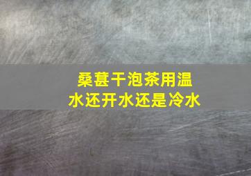 桑葚干泡茶用温水还开水还是冷水