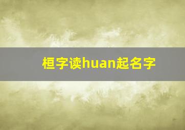 桓字读huan起名字