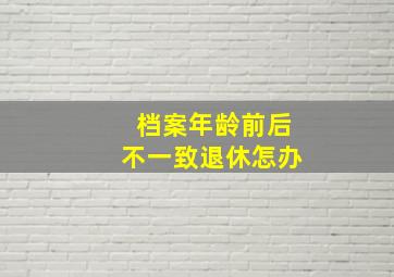 档案年龄前后不一致退休怎办