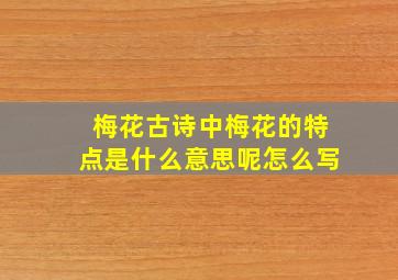 梅花古诗中梅花的特点是什么意思呢怎么写