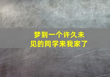 梦到一个许久未见的同学来我家了