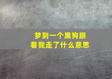 梦到一个黑狗跟着我走了什么意思