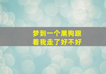 梦到一个黑狗跟着我走了好不好