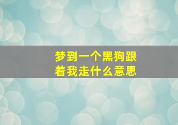 梦到一个黑狗跟着我走什么意思