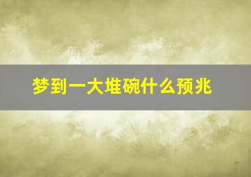 梦到一大堆碗什么预兆