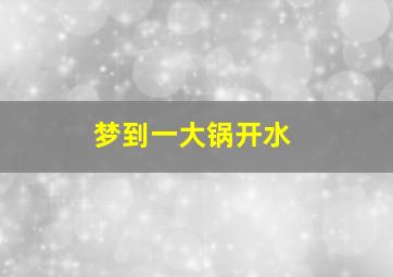 梦到一大锅开水