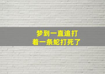 梦到一直追打着一条蛇打死了