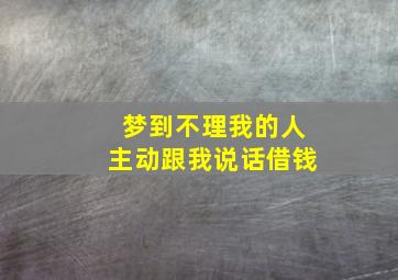 梦到不理我的人主动跟我说话借钱