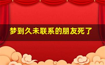 梦到久未联系的朋友死了