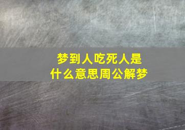 梦到人吃死人是什么意思周公解梦