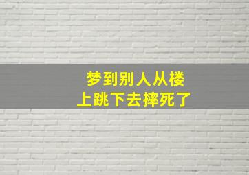 梦到别人从楼上跳下去摔死了