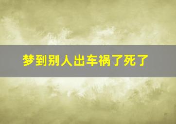 梦到别人出车祸了死了