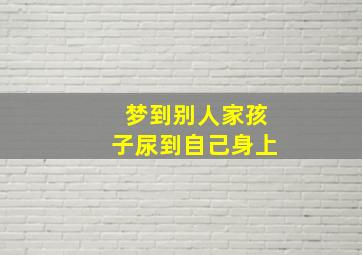 梦到别人家孩子尿到自己身上