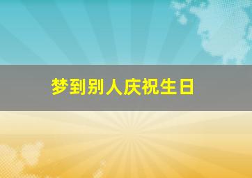 梦到别人庆祝生日