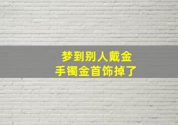 梦到别人戴金手镯金首饰掉了