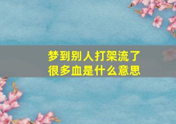 梦到别人打架流了很多血是什么意思