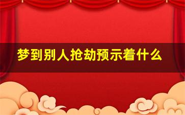 梦到别人抢劫预示着什么