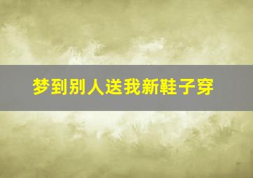 梦到别人送我新鞋子穿