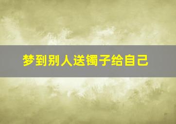 梦到别人送镯子给自己