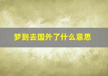 梦到去国外了什么意思