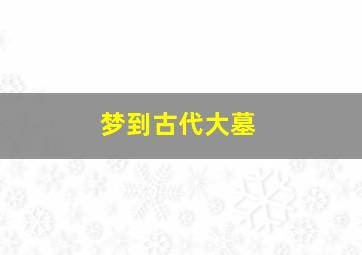 梦到古代大墓