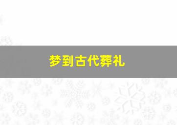 梦到古代葬礼