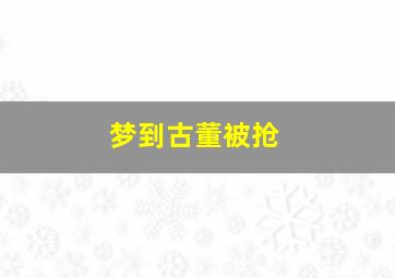 梦到古董被抢