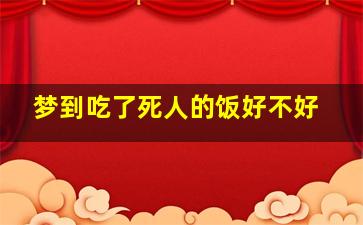 梦到吃了死人的饭好不好