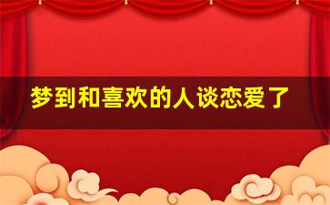 梦到和喜欢的人谈恋爱了