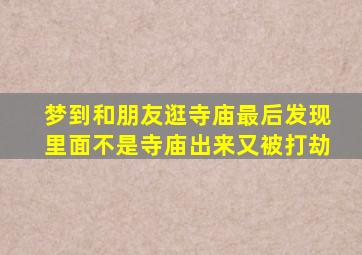 梦到和朋友逛寺庙最后发现里面不是寺庙出来又被打劫