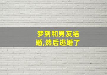 梦到和男友结婚,然后逃婚了