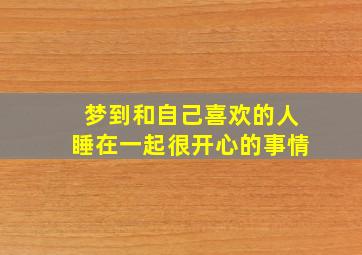 梦到和自己喜欢的人睡在一起很开心的事情