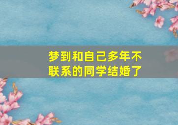 梦到和自己多年不联系的同学结婚了