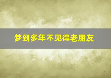 梦到多年不见得老朋友