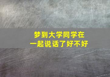 梦到大学同学在一起说话了好不好