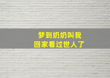 梦到奶奶叫我回家看过世人了