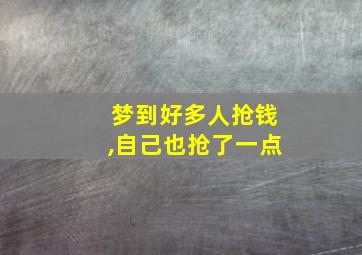 梦到好多人抢钱,自己也抢了一点