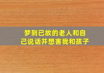 梦到已故的老人和自己说话并想害我和孩子