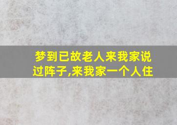 梦到已故老人来我家说过阵子,来我家一个人住