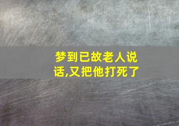 梦到已故老人说话,又把他打死了