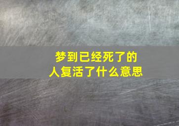 梦到已经死了的人复活了什么意思