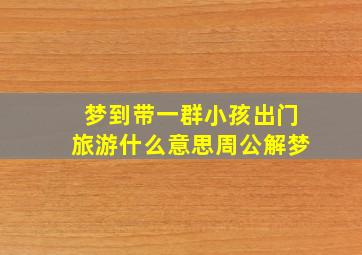 梦到带一群小孩出门旅游什么意思周公解梦