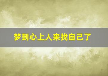 梦到心上人来找自己了