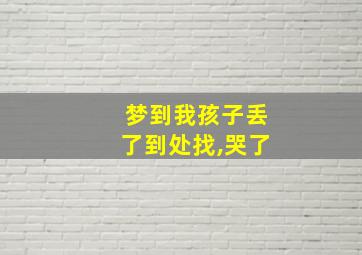 梦到我孩子丢了到处找,哭了