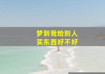 梦到我给别人买东西好不好