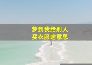 梦到我给别人买衣服啥意思