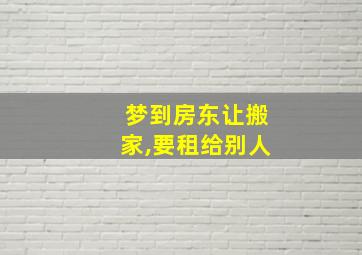 梦到房东让搬家,要租给别人