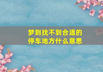 梦到找不到合适的停车地方什么意思