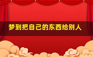 梦到把自己的东西给别人