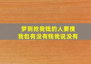 梦到抢我钱的人要搜我包有没有钱我说没有